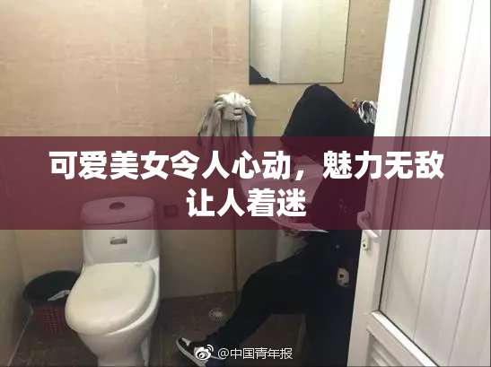 可爱美女令人心动，魅力无敌让人着迷