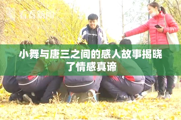 小舞与唐三之间的感人故事揭晓了情感真谛