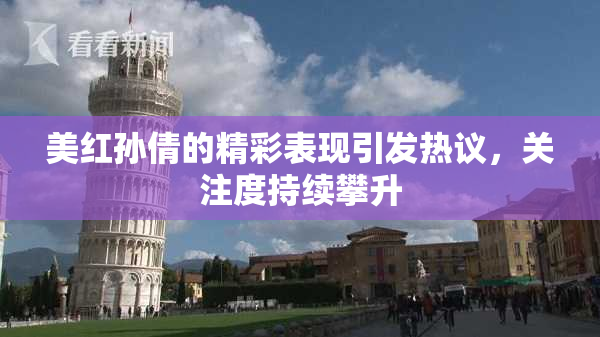 美红孙倩的精彩表现引发热议，关注度持续攀升