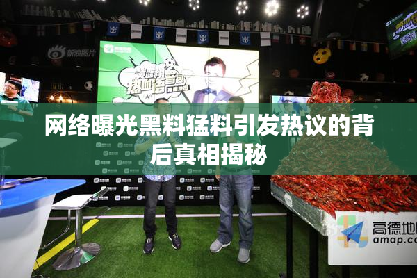 网络曝光黑料猛料引发热议的背后真相揭秘