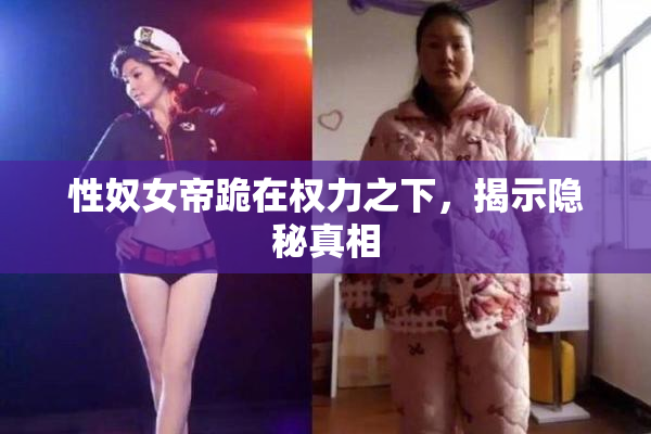 性奴女帝跪在权力之下，揭示隐秘真相