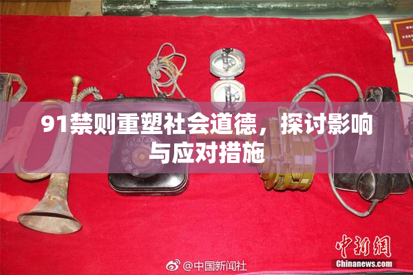 91禁则重塑社会道德，探讨影响与应对措施