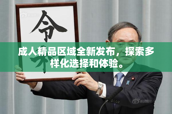 成人精品区域全新发布，探索多样化选择和体验。