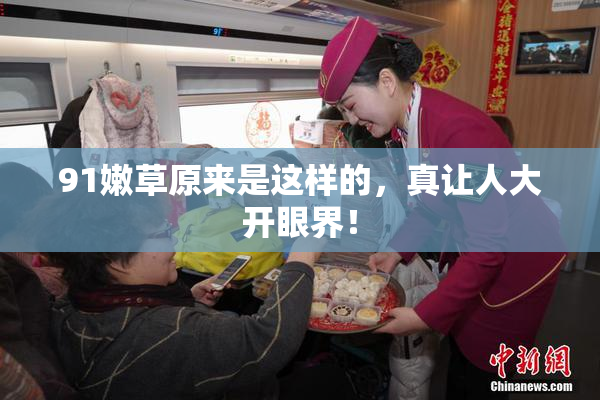91嫩草原来是这样的，真让人大开眼界！