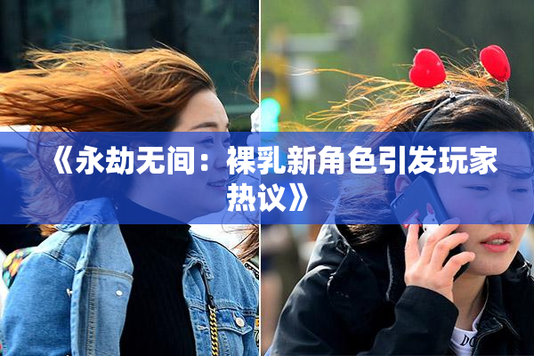 《永劫无间：裸乳新角色引发玩家热议》