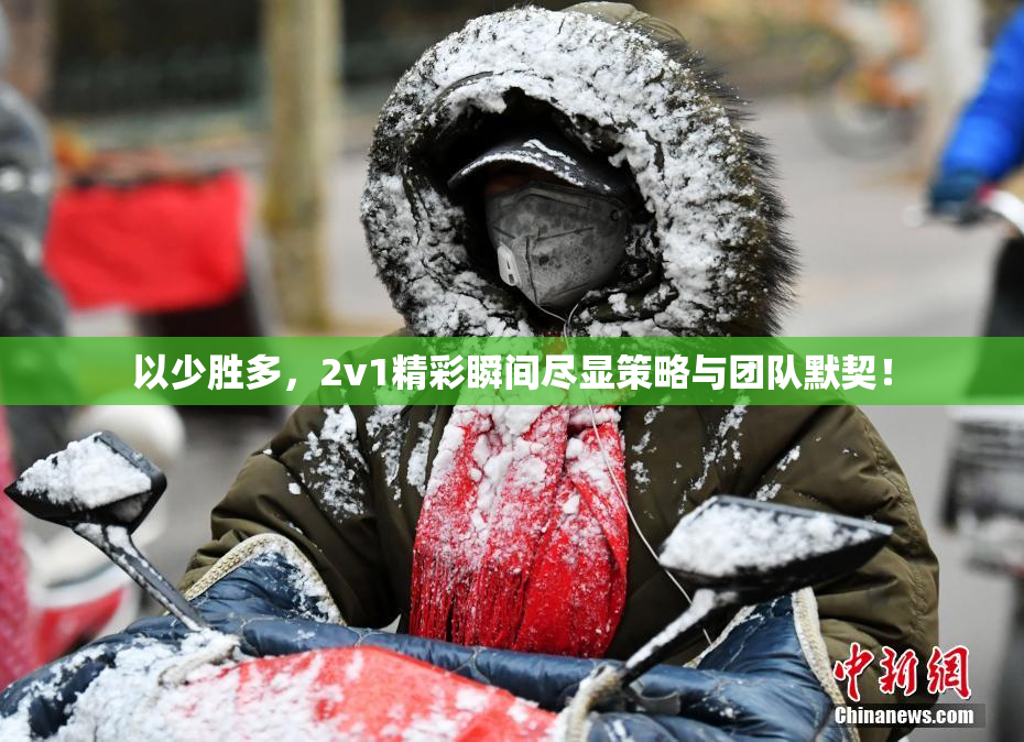 以少胜多，2v1精彩瞬间尽显策略与团队默契！
