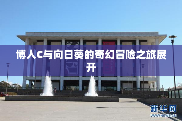 博人C与向日葵的奇幻冒险之旅展开