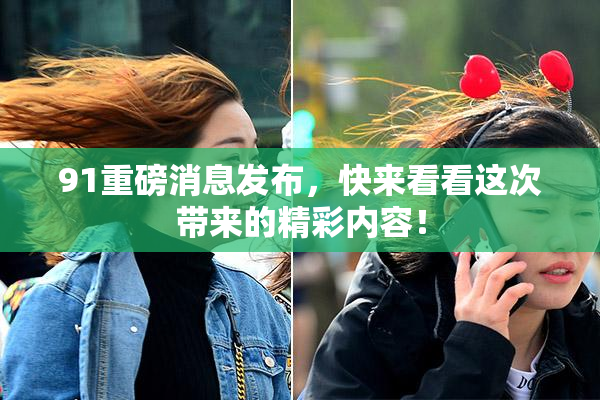 91重磅消息发布，快来看看这次带来的精彩内容！
