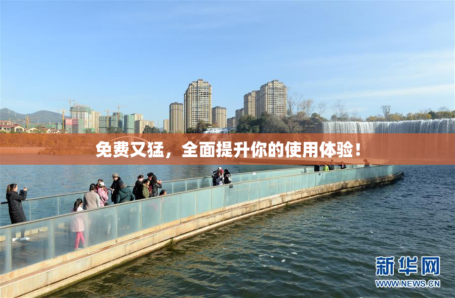 免费又猛，全面提升你的使用体验！