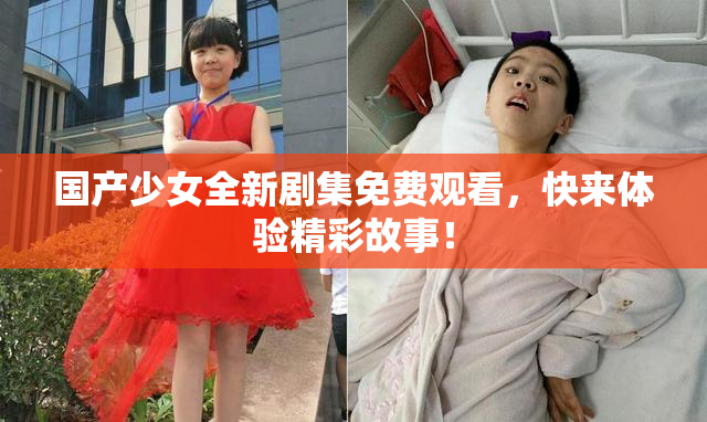国产少女全新剧集免费观看，快来体验精彩故事！