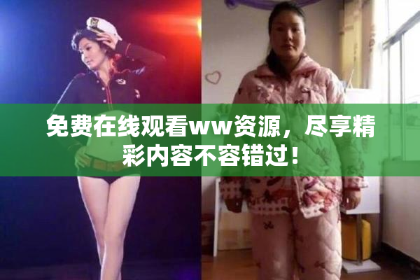 免费在线观看ww资源，尽享精彩内容不容错过！