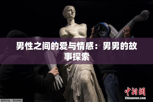男性之间的爱与情感：男男的故事探索