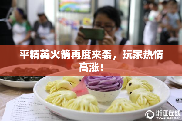 平精英火箭再度来袭，玩家热情高涨！