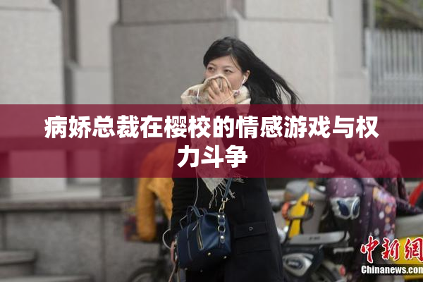 病娇总裁在樱校的情感游戏与权力斗争