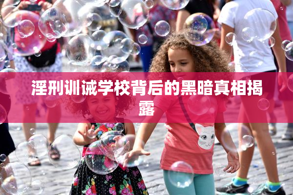 淫刑训诫学校背后的黑暗真相揭露