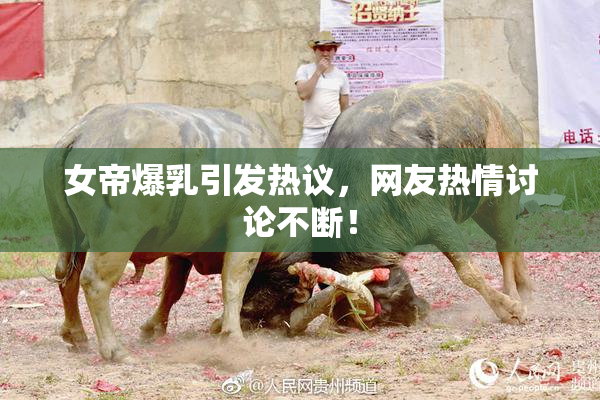 女帝爆乳引发热议，网友热情讨论不断！