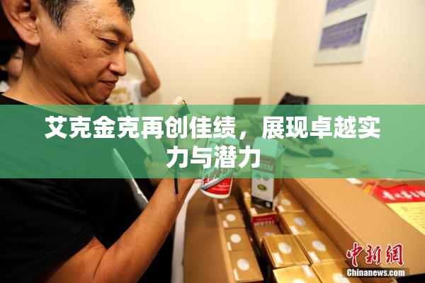 艾克金克再创佳绩，展现卓越实力与潜力