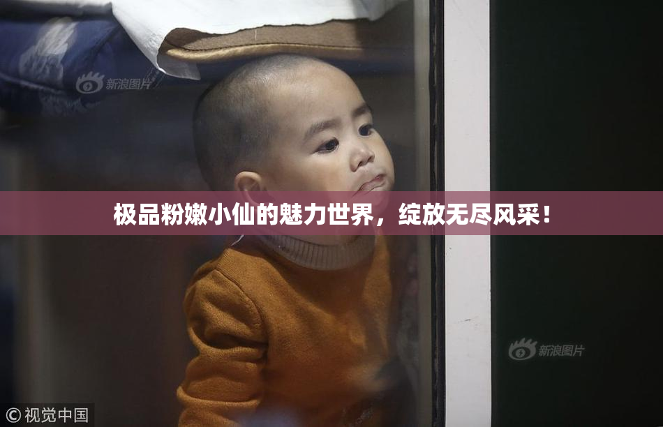 极品粉嫩小仙的魅力世界，绽放无尽风采！