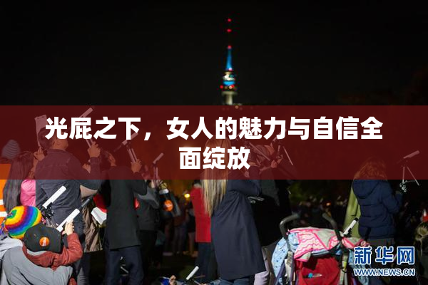光屁之下，女人的魅力与自信全面绽放