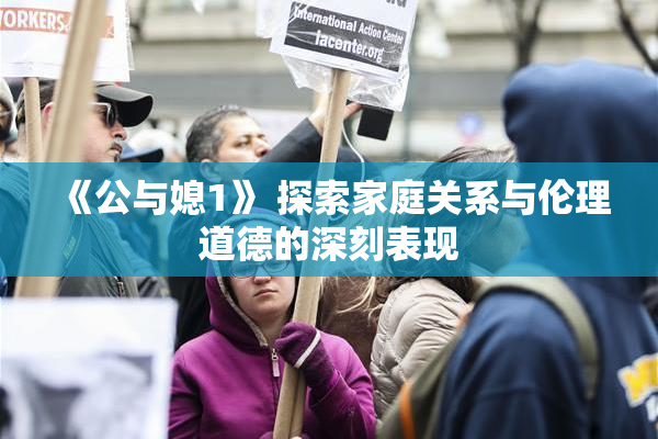 《公与媳1》 探索家庭关系与伦理道德的深刻表现