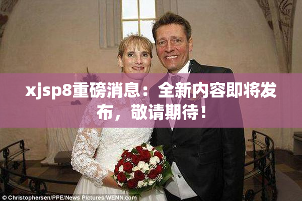 xjsp8重磅消息：全新内容即将发布，敬请期待！