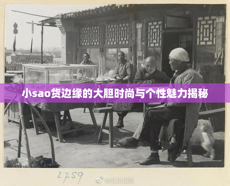 小sao货边缘的大胆时尚与个性魅力揭秘