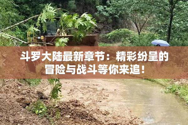 斗罗大陆最新章节：精彩纷呈的冒险与战斗等你来追！