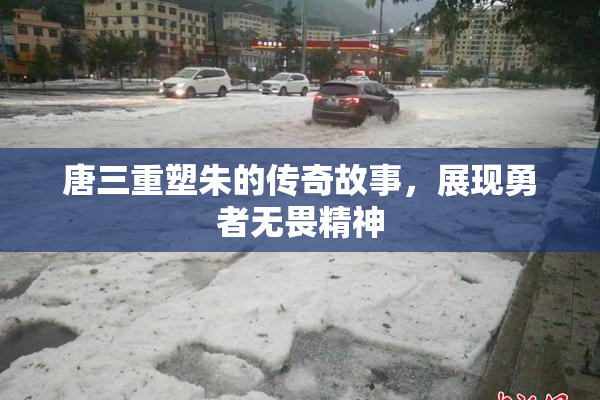 唐三重塑朱的传奇故事，展现勇者无畏精神