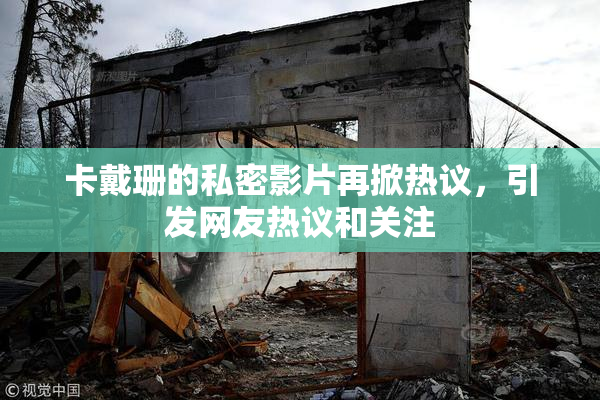 卡戴珊的私密影片再掀热议，引发网友热议和关注