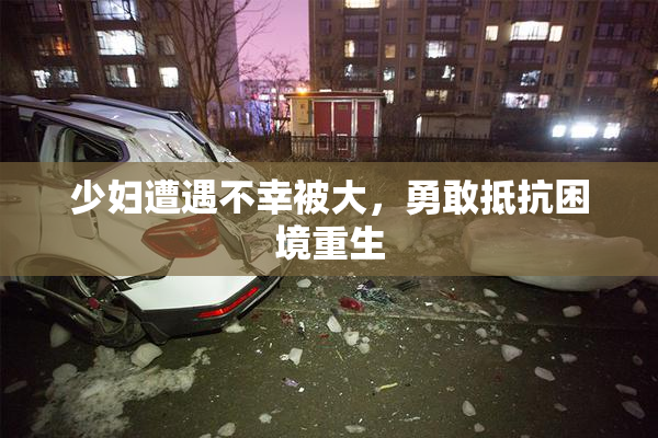 少妇遭遇不幸被大，勇敢抵抗困境重生