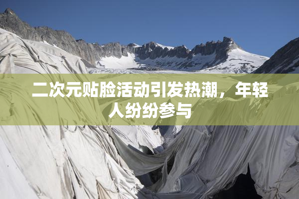 二次元贴脸活动引发热潮，年轻人纷纷参与