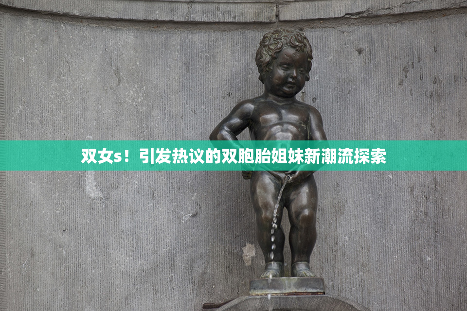 双女s！引发热议的双胞胎姐妹新潮流探索