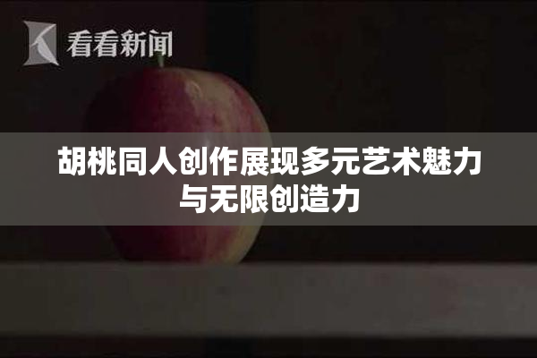 胡桃同人创作展现多元艺术魅力与无限创造力