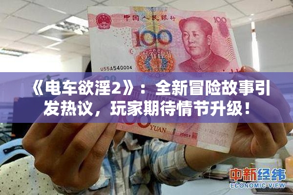 《电车欲淫2》：全新冒险故事引发热议，玩家期待情节升级！