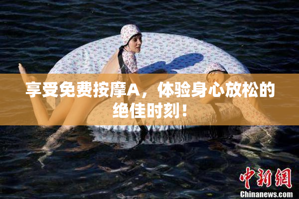 享受免费按摩A，体验身心放松的绝佳时刻！