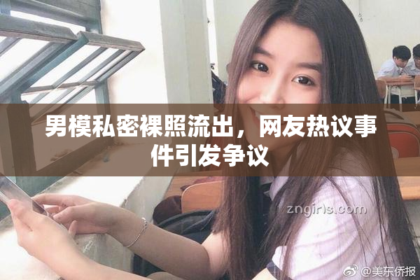 男模私密裸照流出，网友热议事件引发争议