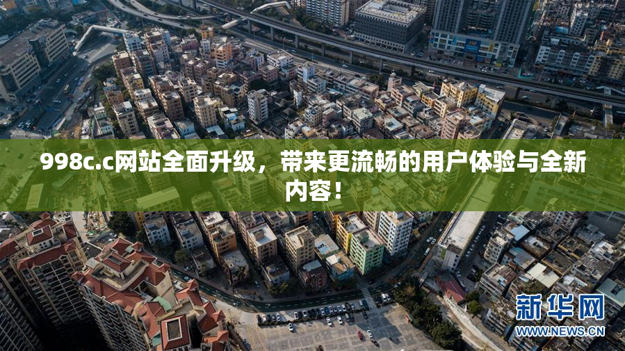 998c.c网站全面升级，带来更流畅的用户体验与全新内容！