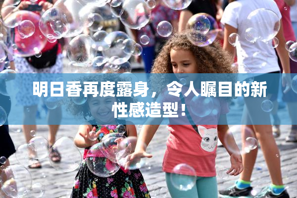 明日香再度露身，令人瞩目的新性感造型！