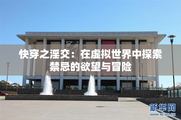 快穿之淫交：在虚拟世界中探索禁忌的欲望与冒险