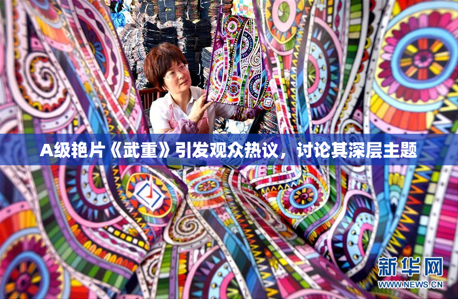 A级艳片《武重》引发观众热议，讨论其深层主题