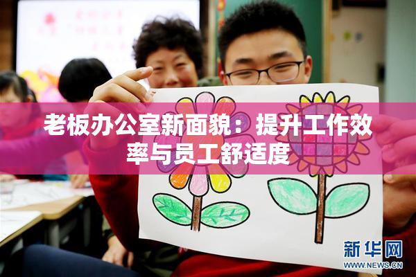 老板办公室新面貌：提升工作效率与员工舒适度
