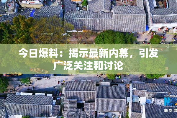 今日爆料：揭示最新内幕，引发广泛关注和讨论