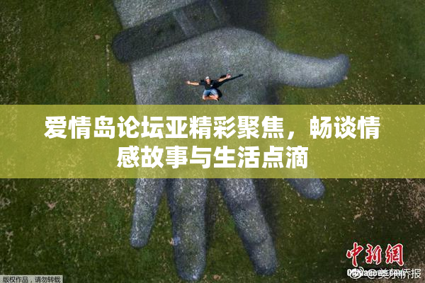 爱情岛论坛亚精彩聚焦，畅谈情感故事与生活点滴