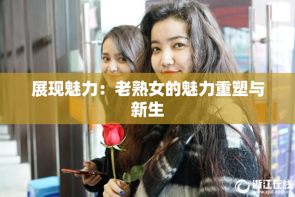 展现魅力：老熟女的魅力重塑与新生
