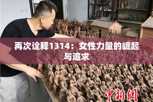 再次诠释1314：女性力量的崛起与追求