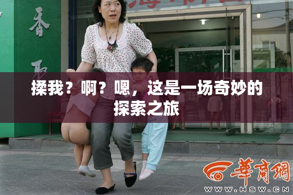 揉我？啊？嗯，这是一场奇妙的探索之旅