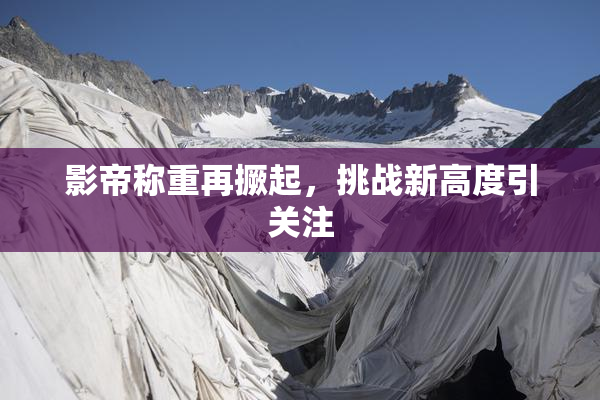 影帝称重再撅起，挑战新高度引关注