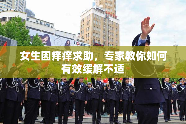 女生因痒痒求助，专家教你如何有效缓解不适