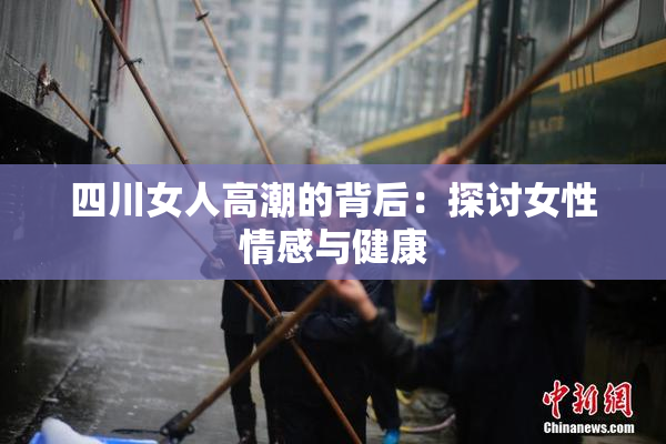 四川女人高潮的背后：探讨女性情感与健康
