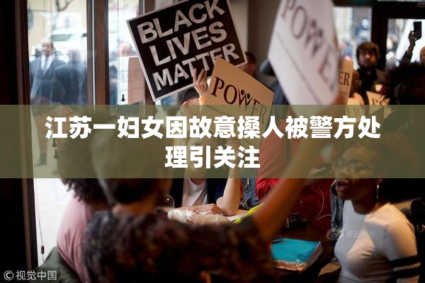 江苏一妇女因故意搡人被警方处理引关注